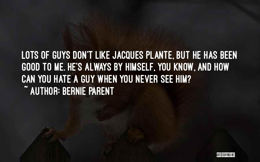 Bernie Parent Quotes: Lots Of Guys Don't Like Jacques Plante, But He Has Been Good To Me. He's Always By Himself, You Know,