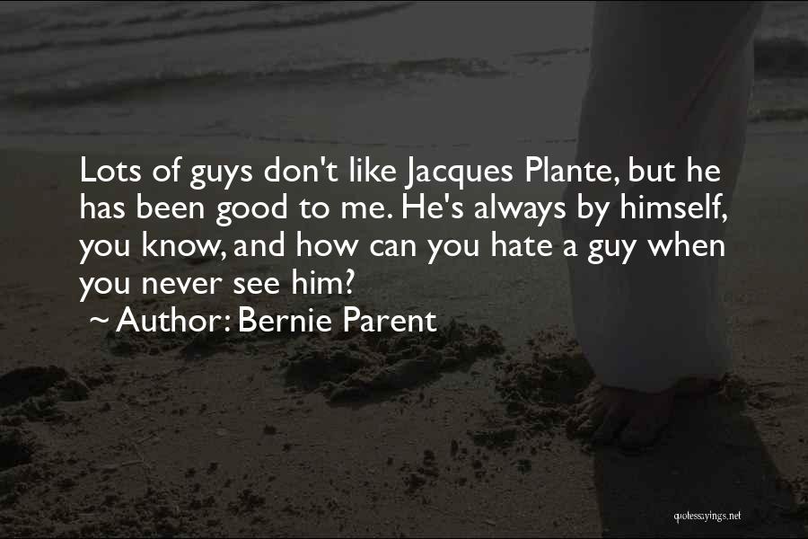 Bernie Parent Quotes: Lots Of Guys Don't Like Jacques Plante, But He Has Been Good To Me. He's Always By Himself, You Know,