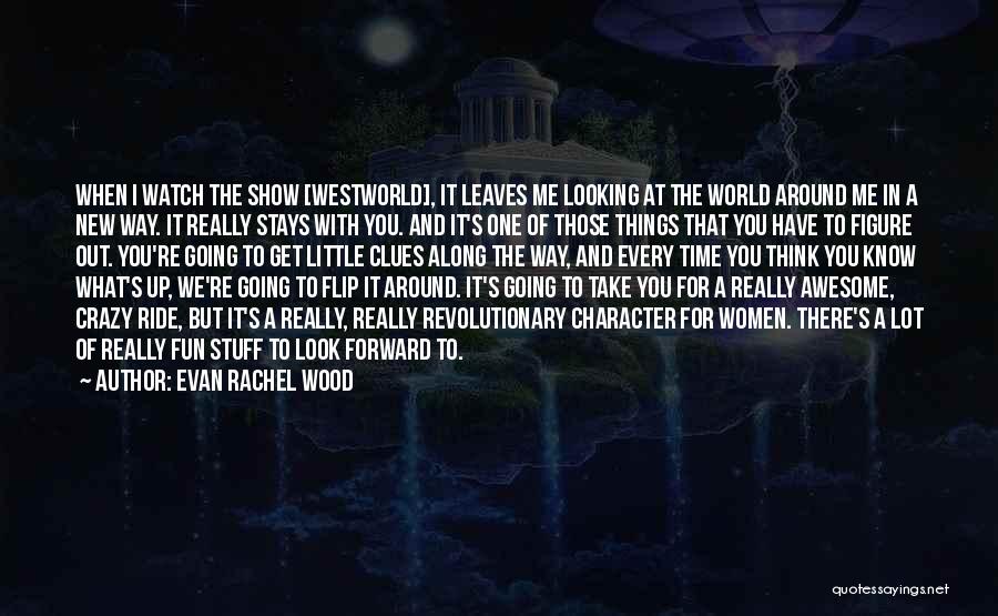 Evan Rachel Wood Quotes: When I Watch The Show [westworld], It Leaves Me Looking At The World Around Me In A New Way. It