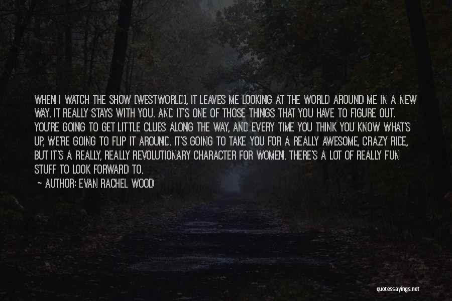 Evan Rachel Wood Quotes: When I Watch The Show [westworld], It Leaves Me Looking At The World Around Me In A New Way. It