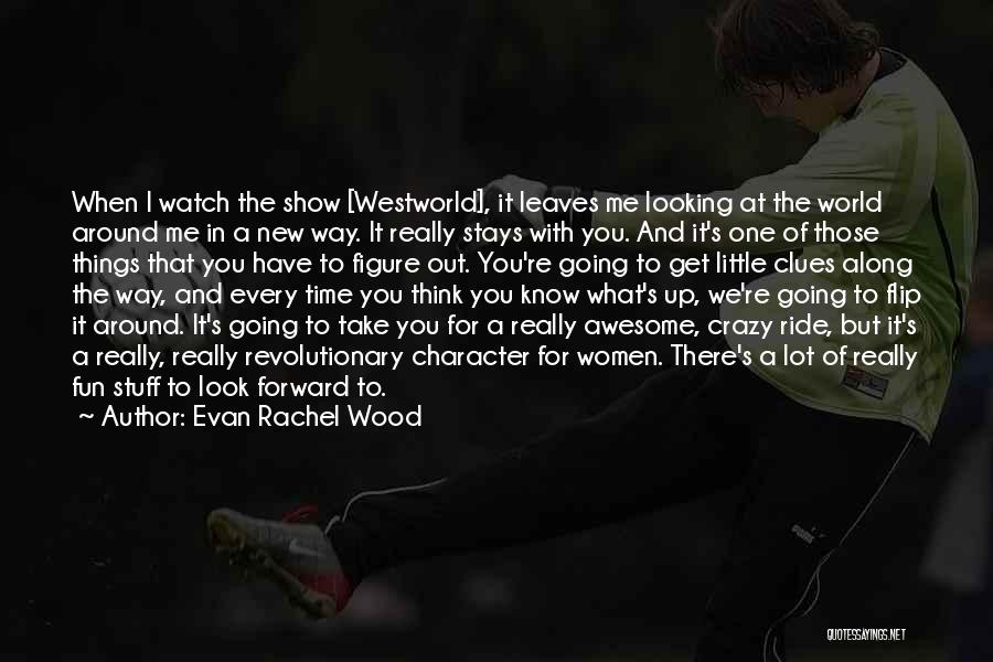 Evan Rachel Wood Quotes: When I Watch The Show [westworld], It Leaves Me Looking At The World Around Me In A New Way. It