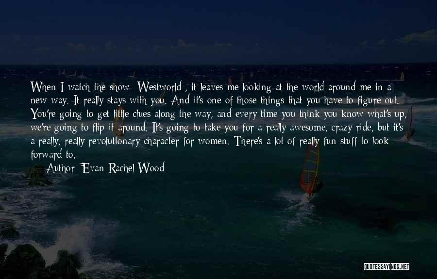 Evan Rachel Wood Quotes: When I Watch The Show [westworld], It Leaves Me Looking At The World Around Me In A New Way. It