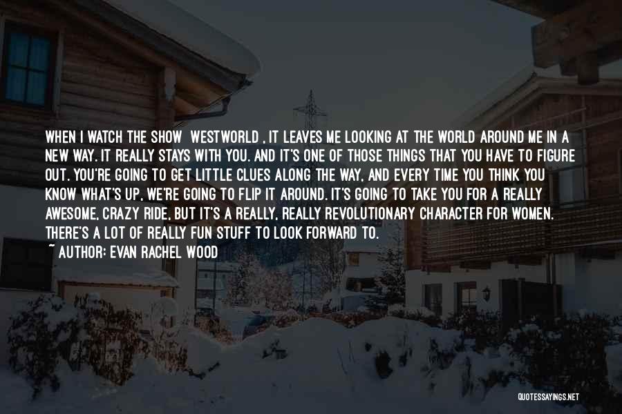 Evan Rachel Wood Quotes: When I Watch The Show [westworld], It Leaves Me Looking At The World Around Me In A New Way. It