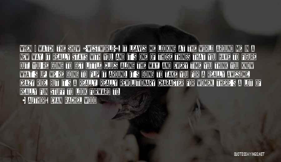 Evan Rachel Wood Quotes: When I Watch The Show [westworld], It Leaves Me Looking At The World Around Me In A New Way. It