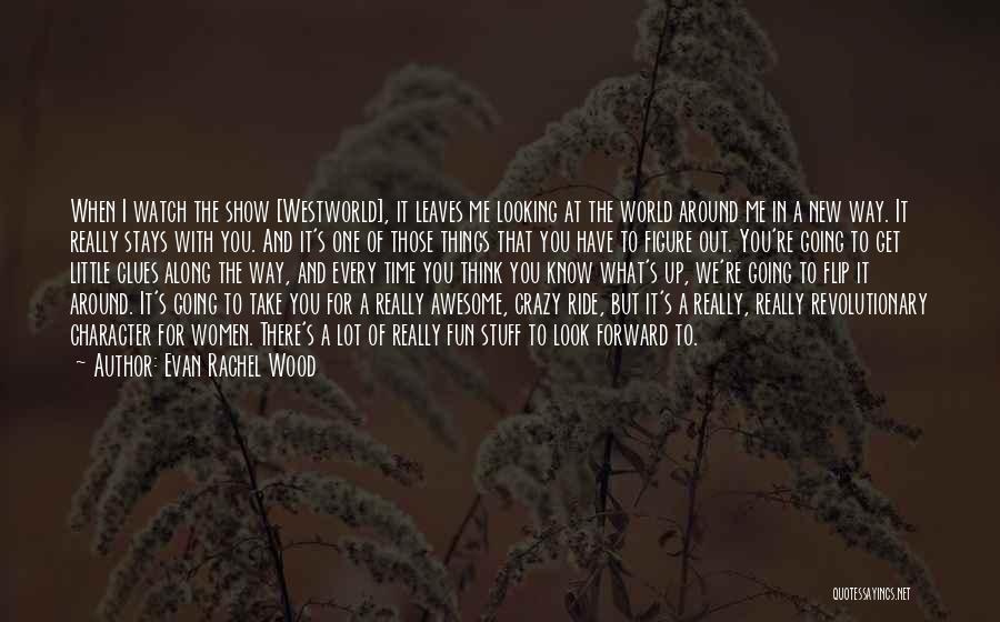 Evan Rachel Wood Quotes: When I Watch The Show [westworld], It Leaves Me Looking At The World Around Me In A New Way. It