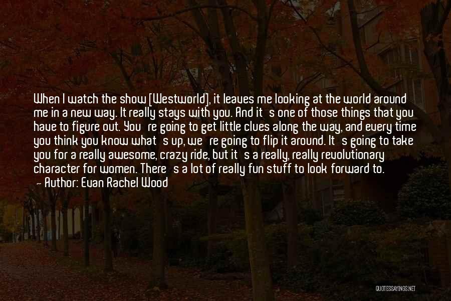 Evan Rachel Wood Quotes: When I Watch The Show [westworld], It Leaves Me Looking At The World Around Me In A New Way. It