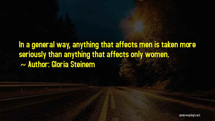 Gloria Steinem Quotes: In A General Way, Anything That Affects Men Is Taken More Seriously Than Anything That Affects Only Women.