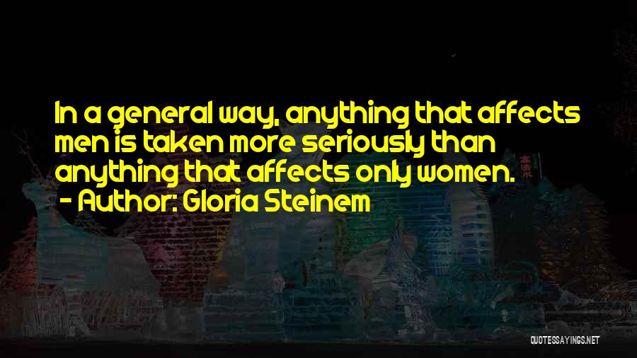 Gloria Steinem Quotes: In A General Way, Anything That Affects Men Is Taken More Seriously Than Anything That Affects Only Women.