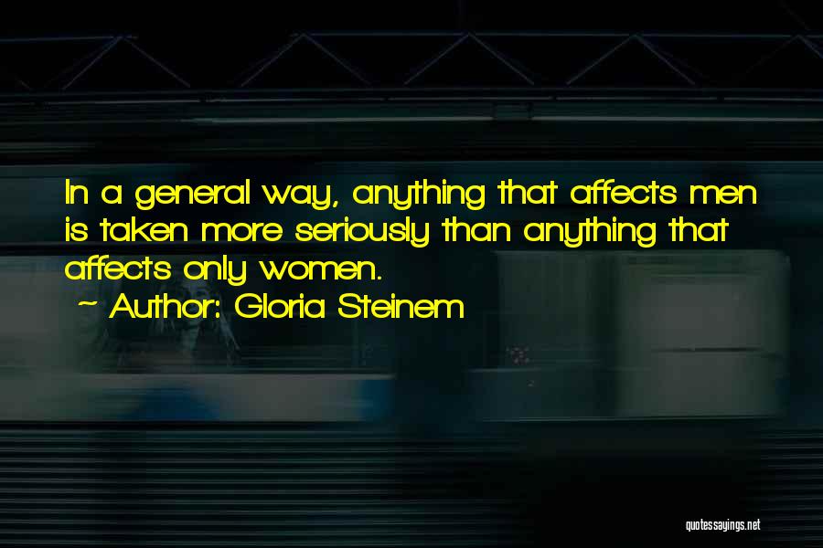 Gloria Steinem Quotes: In A General Way, Anything That Affects Men Is Taken More Seriously Than Anything That Affects Only Women.