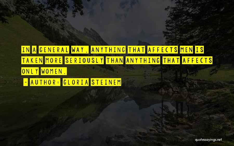 Gloria Steinem Quotes: In A General Way, Anything That Affects Men Is Taken More Seriously Than Anything That Affects Only Women.