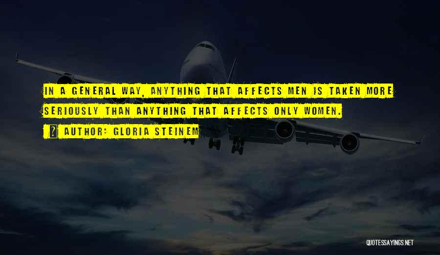 Gloria Steinem Quotes: In A General Way, Anything That Affects Men Is Taken More Seriously Than Anything That Affects Only Women.