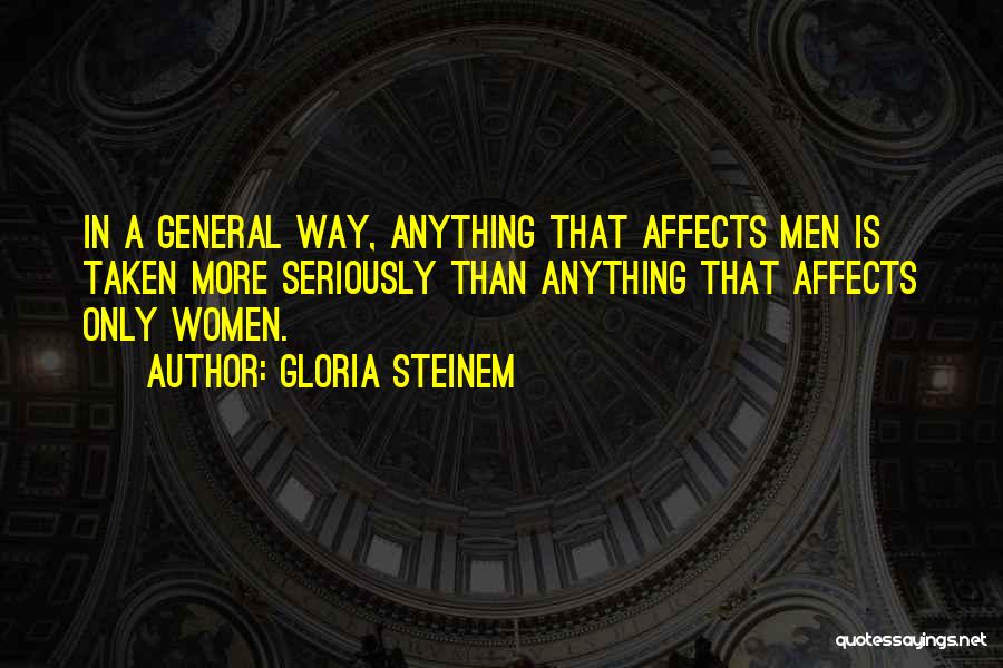 Gloria Steinem Quotes: In A General Way, Anything That Affects Men Is Taken More Seriously Than Anything That Affects Only Women.