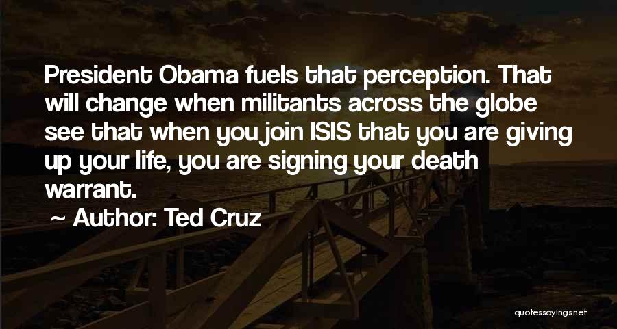 Ted Cruz Quotes: President Obama Fuels That Perception. That Will Change When Militants Across The Globe See That When You Join Isis That