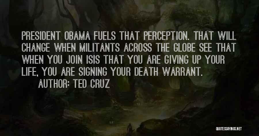 Ted Cruz Quotes: President Obama Fuels That Perception. That Will Change When Militants Across The Globe See That When You Join Isis That