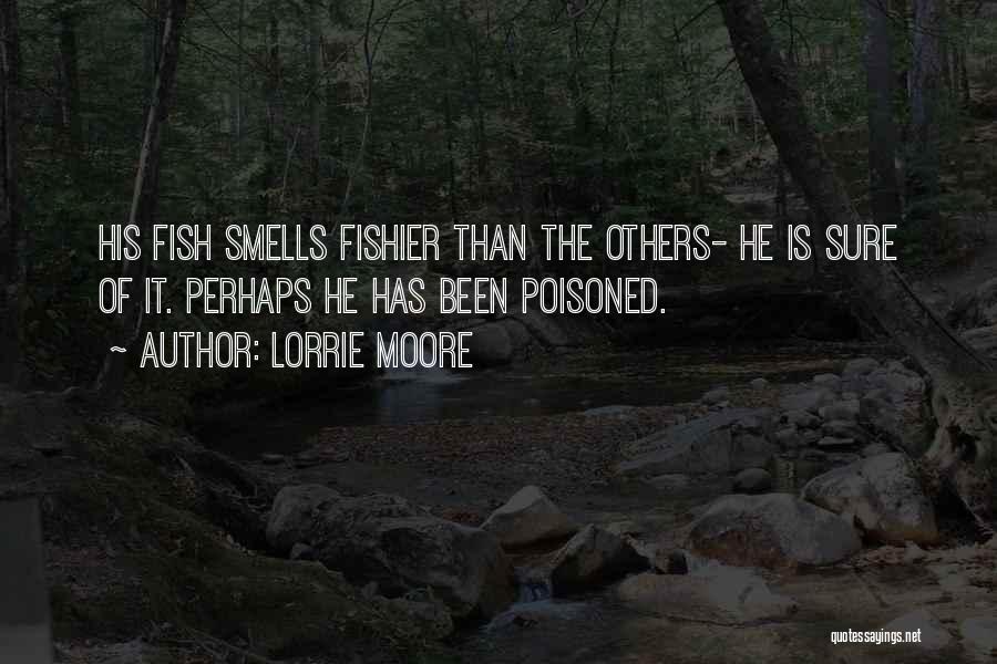 Lorrie Moore Quotes: His Fish Smells Fishier Than The Others- He Is Sure Of It. Perhaps He Has Been Poisoned.