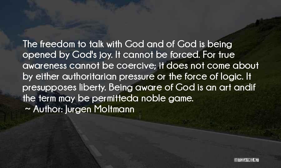 Jurgen Moltmann Quotes: The Freedom To Talk With God And Of God Is Being Opened By God's Joy. It Cannot Be Forced. For