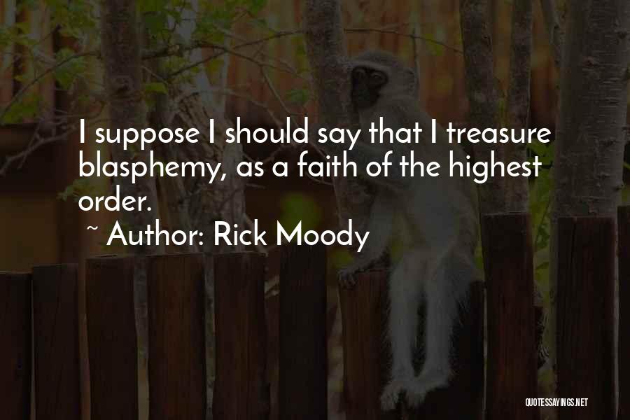 Rick Moody Quotes: I Suppose I Should Say That I Treasure Blasphemy, As A Faith Of The Highest Order.