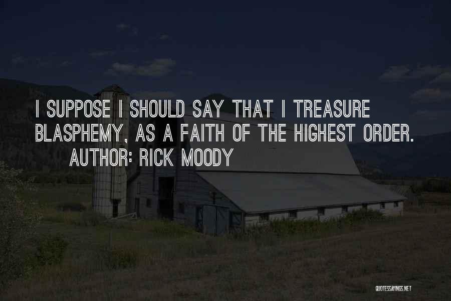 Rick Moody Quotes: I Suppose I Should Say That I Treasure Blasphemy, As A Faith Of The Highest Order.