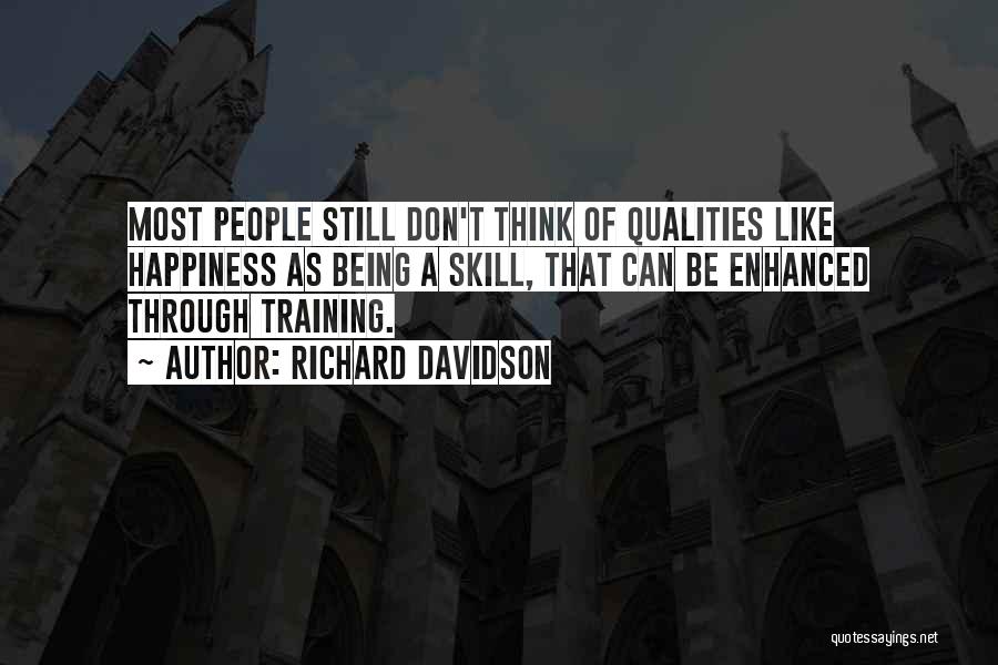 Richard Davidson Quotes: Most People Still Don't Think Of Qualities Like Happiness As Being A Skill, That Can Be Enhanced Through Training.