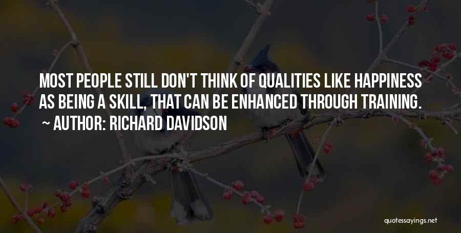 Richard Davidson Quotes: Most People Still Don't Think Of Qualities Like Happiness As Being A Skill, That Can Be Enhanced Through Training.