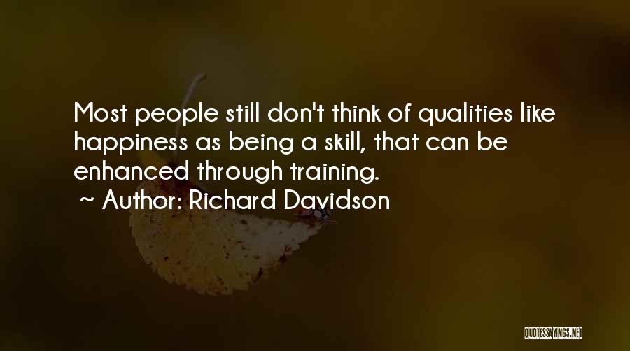 Richard Davidson Quotes: Most People Still Don't Think Of Qualities Like Happiness As Being A Skill, That Can Be Enhanced Through Training.