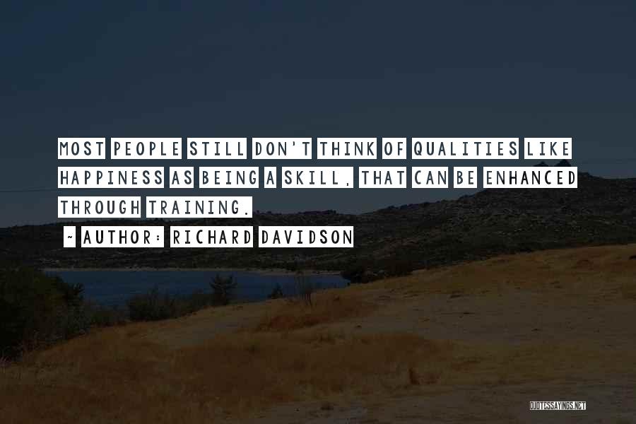 Richard Davidson Quotes: Most People Still Don't Think Of Qualities Like Happiness As Being A Skill, That Can Be Enhanced Through Training.