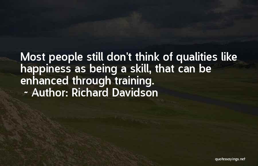 Richard Davidson Quotes: Most People Still Don't Think Of Qualities Like Happiness As Being A Skill, That Can Be Enhanced Through Training.