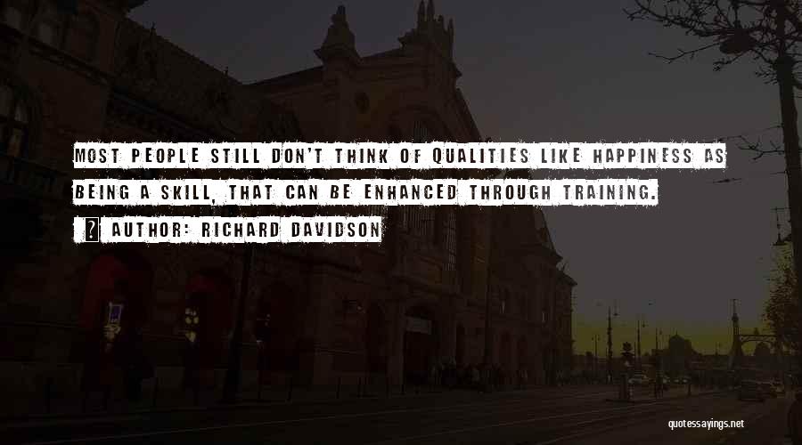 Richard Davidson Quotes: Most People Still Don't Think Of Qualities Like Happiness As Being A Skill, That Can Be Enhanced Through Training.