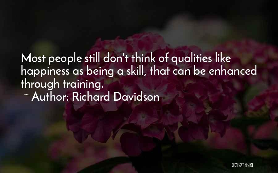 Richard Davidson Quotes: Most People Still Don't Think Of Qualities Like Happiness As Being A Skill, That Can Be Enhanced Through Training.