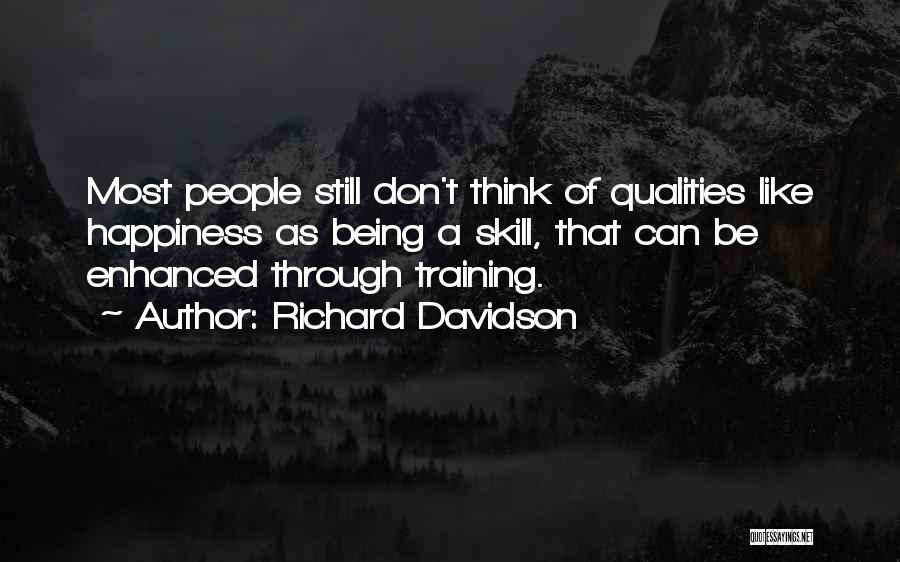 Richard Davidson Quotes: Most People Still Don't Think Of Qualities Like Happiness As Being A Skill, That Can Be Enhanced Through Training.