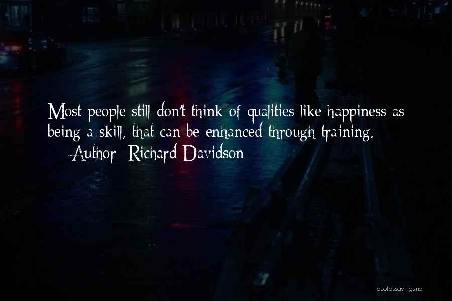 Richard Davidson Quotes: Most People Still Don't Think Of Qualities Like Happiness As Being A Skill, That Can Be Enhanced Through Training.