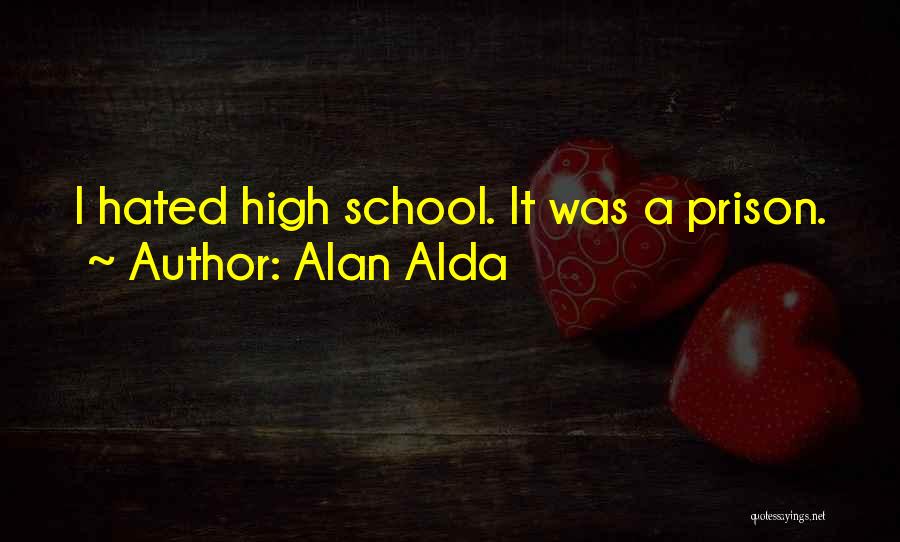 Alan Alda Quotes: I Hated High School. It Was A Prison.
