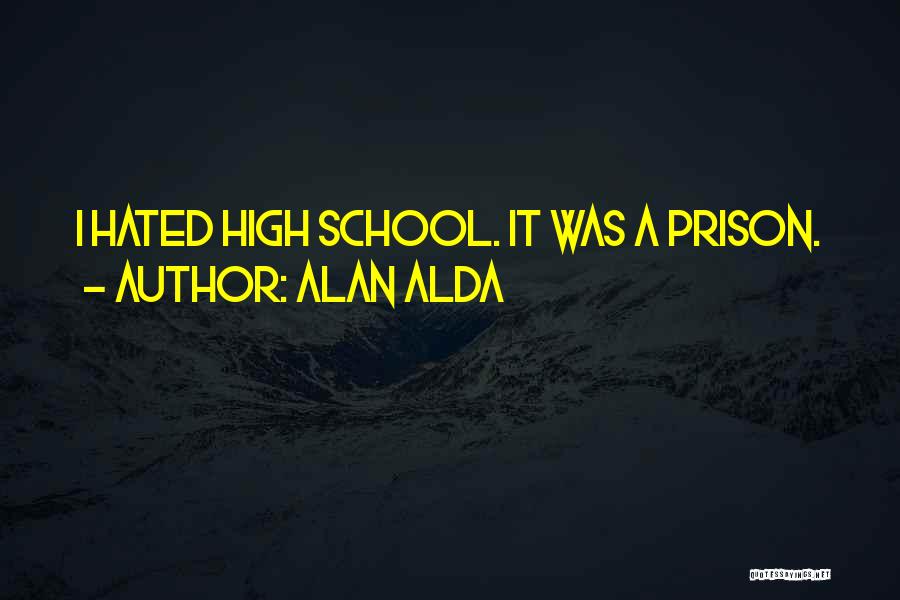 Alan Alda Quotes: I Hated High School. It Was A Prison.