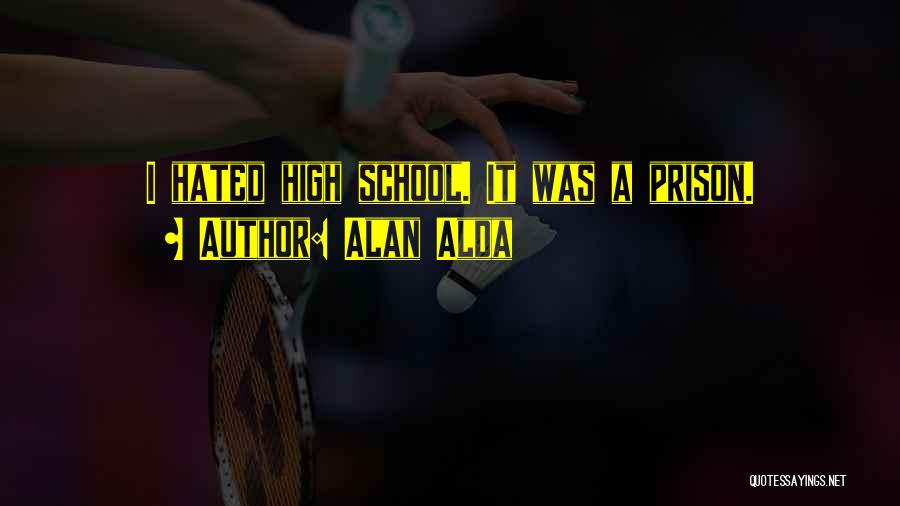 Alan Alda Quotes: I Hated High School. It Was A Prison.