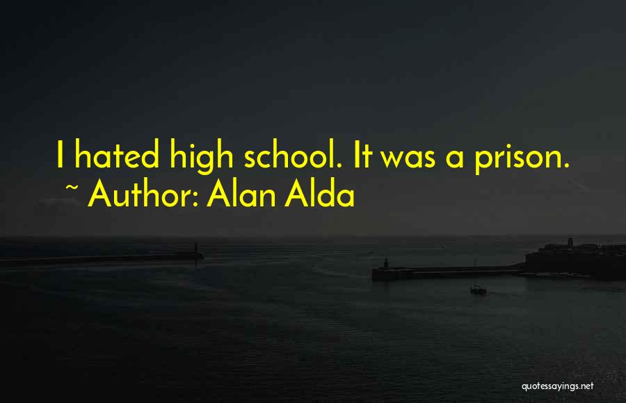 Alan Alda Quotes: I Hated High School. It Was A Prison.