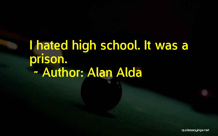 Alan Alda Quotes: I Hated High School. It Was A Prison.