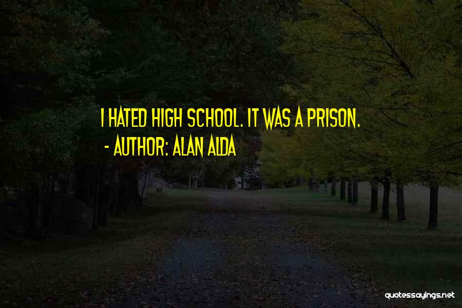 Alan Alda Quotes: I Hated High School. It Was A Prison.