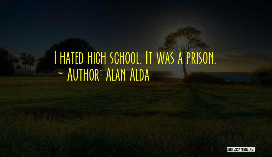 Alan Alda Quotes: I Hated High School. It Was A Prison.