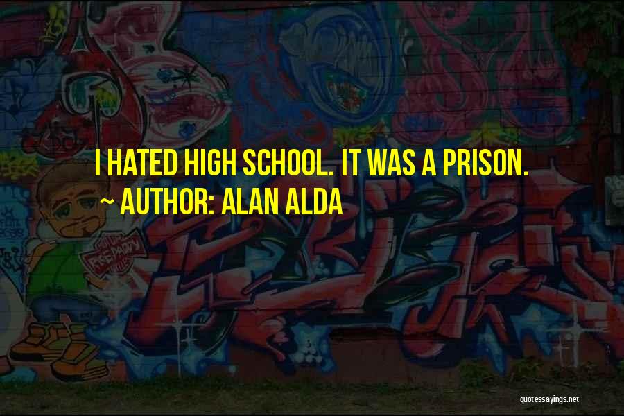 Alan Alda Quotes: I Hated High School. It Was A Prison.