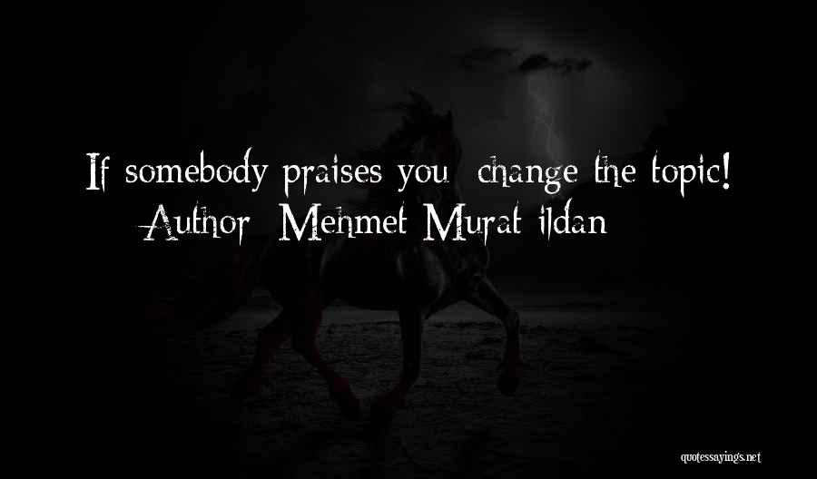 Mehmet Murat Ildan Quotes: If Somebody Praises You; Change The Topic!
