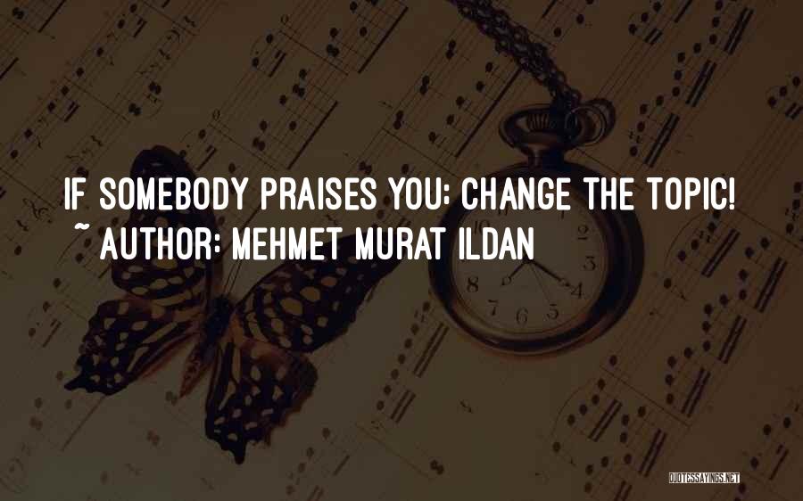 Mehmet Murat Ildan Quotes: If Somebody Praises You; Change The Topic!
