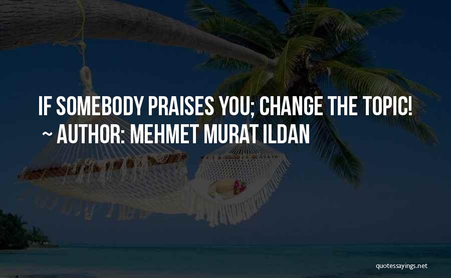 Mehmet Murat Ildan Quotes: If Somebody Praises You; Change The Topic!