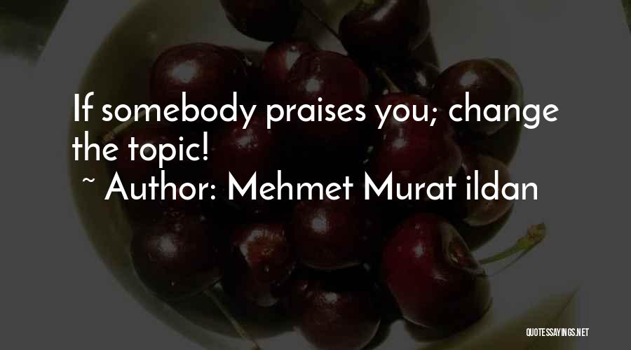 Mehmet Murat Ildan Quotes: If Somebody Praises You; Change The Topic!
