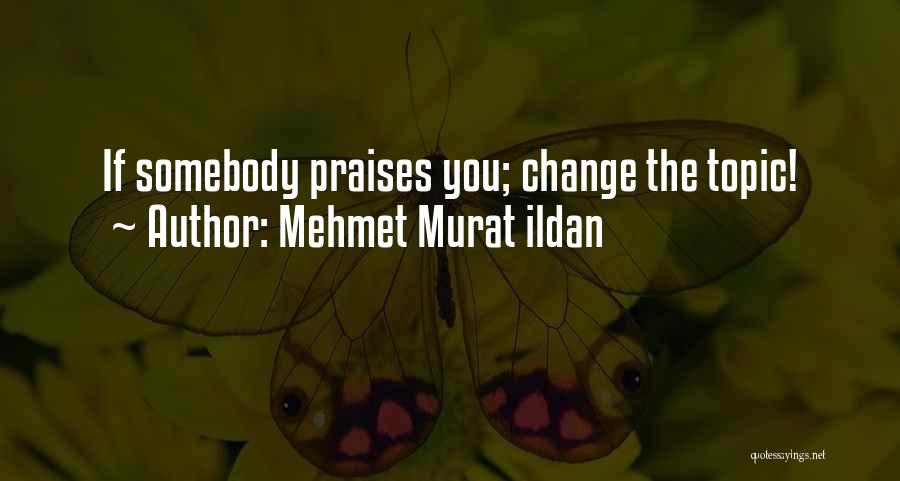 Mehmet Murat Ildan Quotes: If Somebody Praises You; Change The Topic!