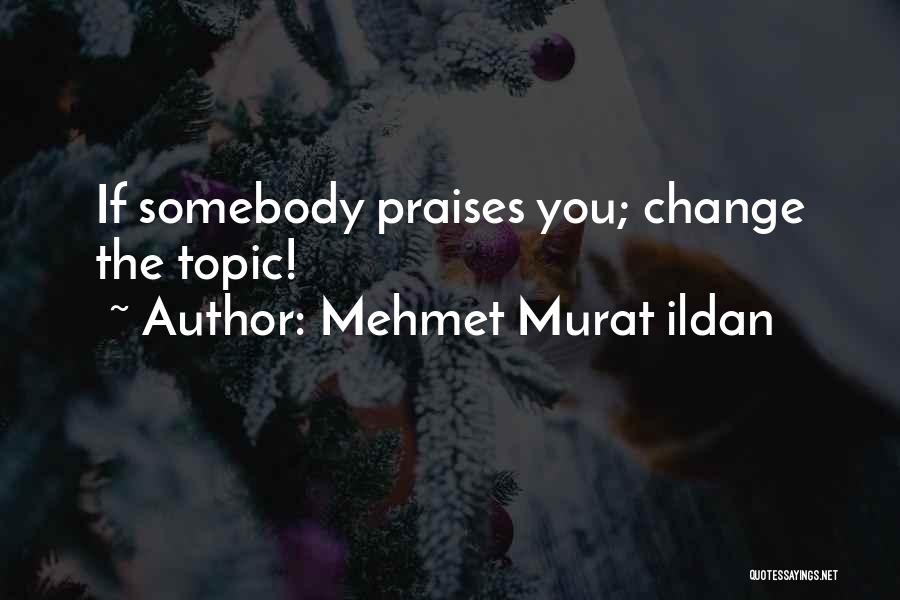 Mehmet Murat Ildan Quotes: If Somebody Praises You; Change The Topic!