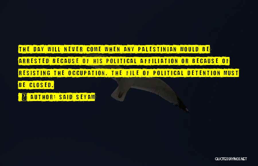 Said Seyam Quotes: The Day Will Never Come When Any Palestinian Would Be Arrested Because Of His Political Affiliation Or Because Of Resisting