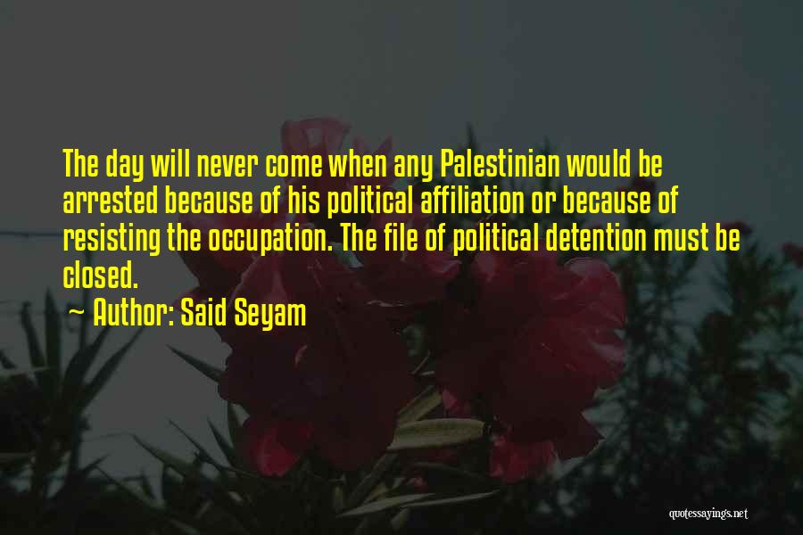 Said Seyam Quotes: The Day Will Never Come When Any Palestinian Would Be Arrested Because Of His Political Affiliation Or Because Of Resisting