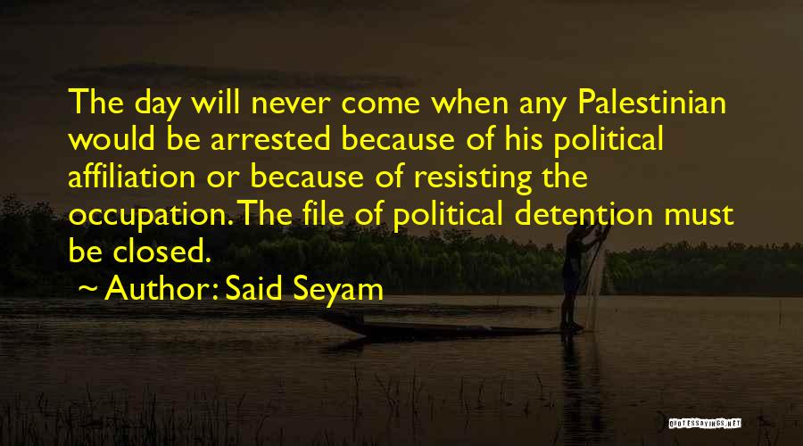 Said Seyam Quotes: The Day Will Never Come When Any Palestinian Would Be Arrested Because Of His Political Affiliation Or Because Of Resisting