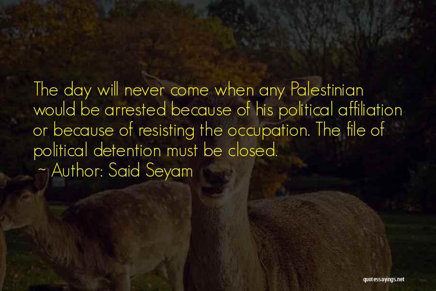 Said Seyam Quotes: The Day Will Never Come When Any Palestinian Would Be Arrested Because Of His Political Affiliation Or Because Of Resisting