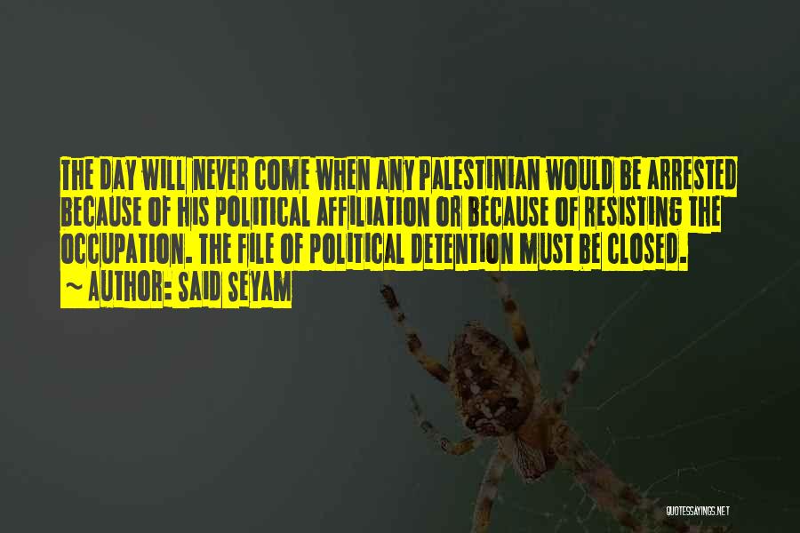 Said Seyam Quotes: The Day Will Never Come When Any Palestinian Would Be Arrested Because Of His Political Affiliation Or Because Of Resisting